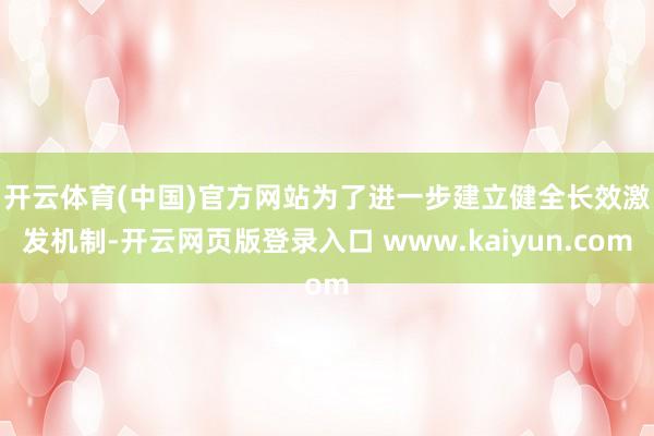 开云体育(中国)官方网站　　为了进一步建立健全长效激发机制-开云网页版登录入口 www.kaiyun.com