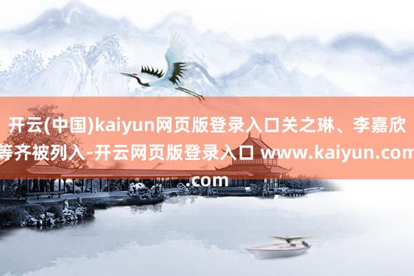开云(中国)kaiyun网页版登录入口关之琳、李嘉欣等齐被列入-开云网页版登录入口 www.kaiyun.com