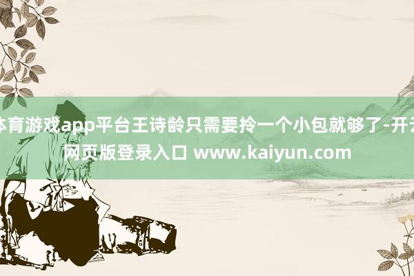 体育游戏app平台王诗龄只需要拎一个小包就够了-开云网页版登录入口 www.kaiyun.com