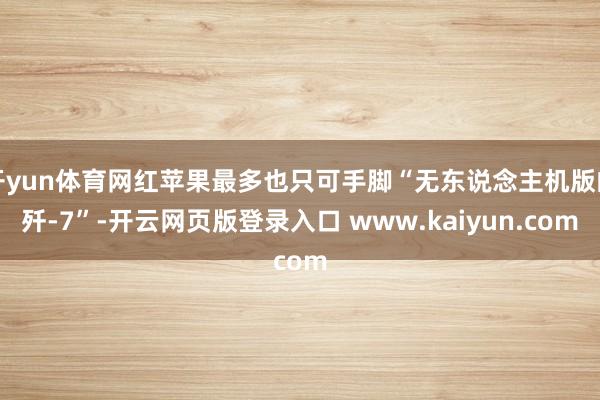 开yun体育网红苹果最多也只可手脚“无东说念主机版的歼-7”-开云网页版登录入口 www.kaiyun.com