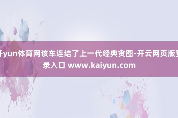 开yun体育网该车连结了上一代经典贪图-开云网页版登录入口 www.kaiyun.com