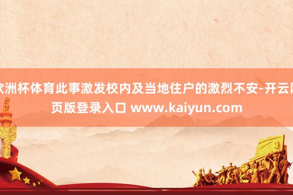 欧洲杯体育此事激发校内及当地住户的激烈不安-开云网页版登录入口 www.kaiyun.com