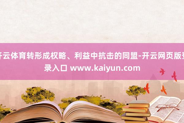 开云体育转形成权略、利益中抗击的同盟-开云网页版登录入口 www.kaiyun.com