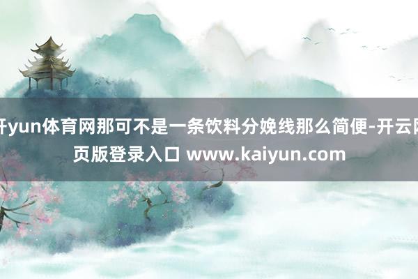 开yun体育网那可不是一条饮料分娩线那么简便-开云网页版登录入口 www.kaiyun.com