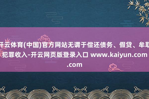 开云体育(中国)官方网站无谓于偿还债务、假贷、牟取犯罪收入-开云网页版登录入口 www.kaiyun.com