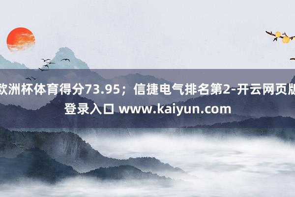 欧洲杯体育得分73.95；信捷电气排名第2-开云网页版登录入口 www.kaiyun.com