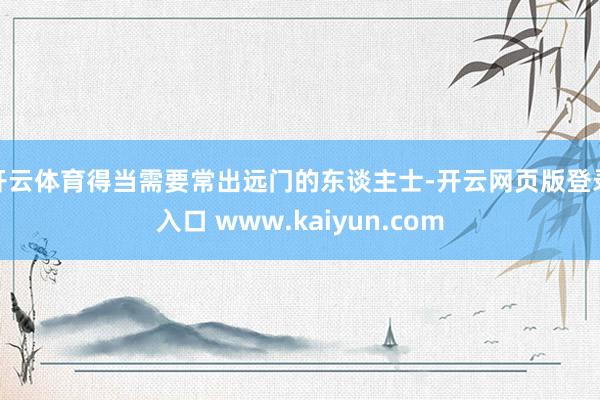 开云体育得当需要常出远门的东谈主士-开云网页版登录入口 www.kaiyun.com