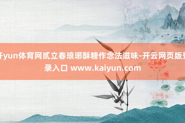 开yun体育网贰立春琅琊酥糖作念法滋味-开云网页版登录入口 www.kaiyun.com