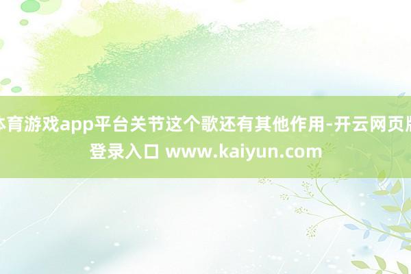 体育游戏app平台关节这个歌还有其他作用-开云网页版登录入口 www.kaiyun.com