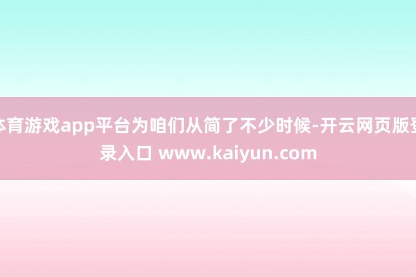 体育游戏app平台为咱们从简了不少时候-开云网页版登录入口 www.kaiyun.com