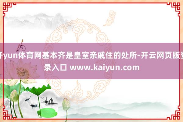 开yun体育网基本齐是皇室亲戚住的处所-开云网页版登录入口 www.kaiyun.com