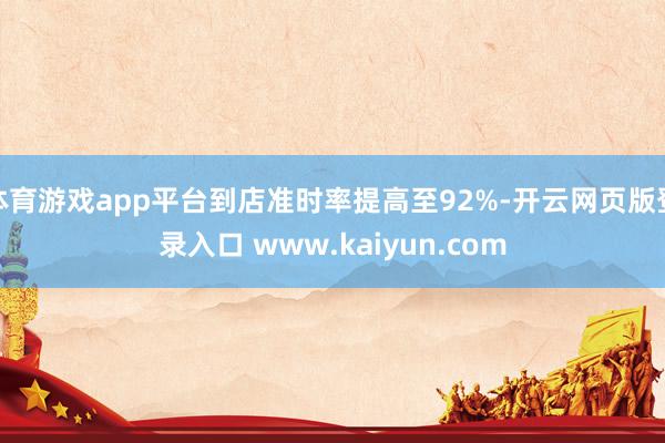 体育游戏app平台到店准时率提高至92%-开云网页版登录入口 www.kaiyun.com