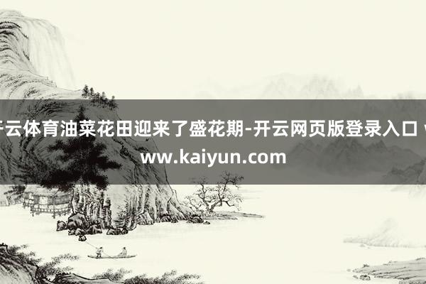 开云体育油菜花田迎来了盛花期-开云网页版登录入口 www.kaiyun.com