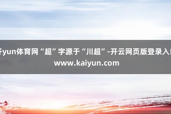 开yun体育网“超”字源于“川超”-开云网页版登录入口 www.kaiyun.com