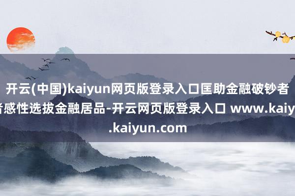 开云(中国)kaiyun网页版登录入口匡助金融破钞者和投资者感性选拔金融居品-开云网页版登录入口 www.kaiyun.com