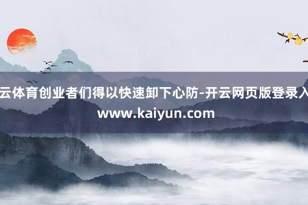 开云体育创业者们得以快速卸下心防-开云网页版登录入口 www.kaiyun.com