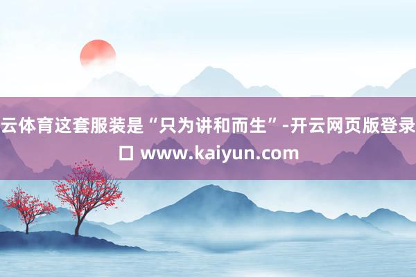 开云体育这套服装是“只为讲和而生”-开云网页版登录入口 www.kaiyun.com
