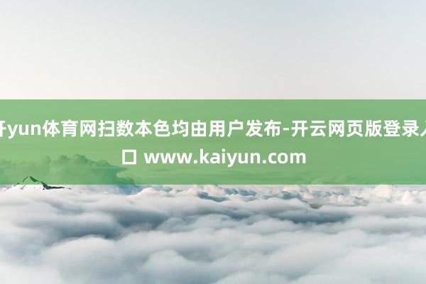 开yun体育网扫数本色均由用户发布-开云网页版登录入口 www.kaiyun.com