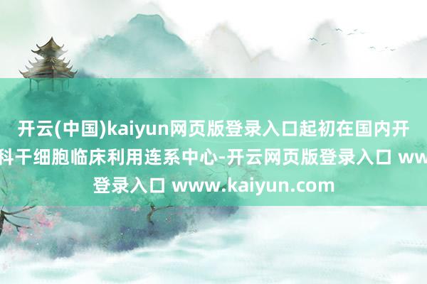 开云(中国)kaiyun网页版登录入口起初在国内开发眼基因库和眼科干细胞临床利用连系中心-开云网页版登录入口 www.kaiyun.com