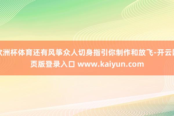 欧洲杯体育还有风筝众人切身指引你制作和放飞-开云网页版登录入口 www.kaiyun.com