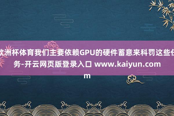 欧洲杯体育我们主要依赖GPU的硬件蓄意来科罚这些任务-开云网页版登录入口 www.kaiyun.com
