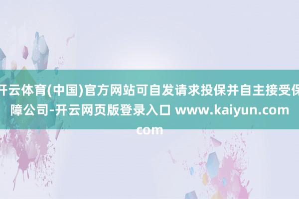开云体育(中国)官方网站可自发请求投保并自主接受保障公司-开云网页版登录入口 www.kaiyun.com