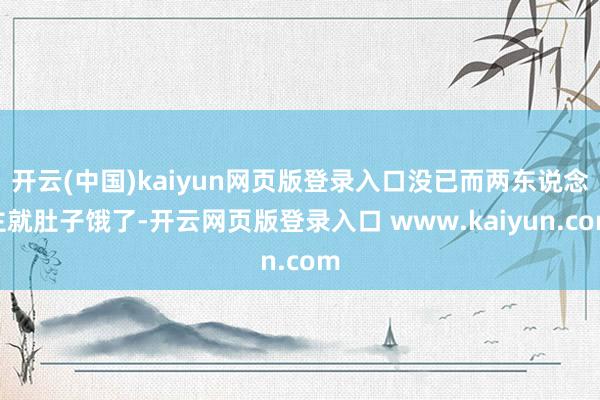开云(中国)kaiyun网页版登录入口没已而两东说念主就肚子饿了-开云网页版登录入口 www.kaiyun.com