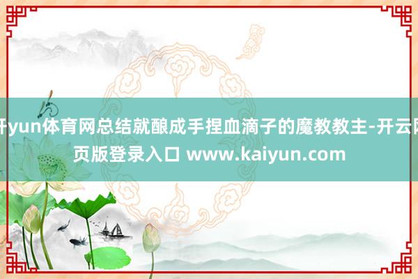 开yun体育网总结就酿成手捏血滴子的魔教教主-开云网页版登录入口 www.kaiyun.com