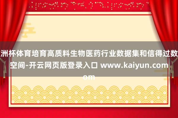 欧洲杯体育培育高质料生物医药行业数据集和信得过数据空间-开云网页版登录入口 www.kaiyun.com
