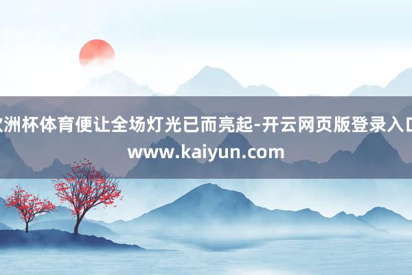 欧洲杯体育便让全场灯光已而亮起-开云网页版登录入口 www.kaiyun.com