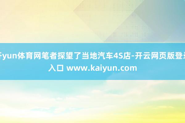 开yun体育网笔者探望了当地汽车4S店-开云网页版登录入口 www.kaiyun.com