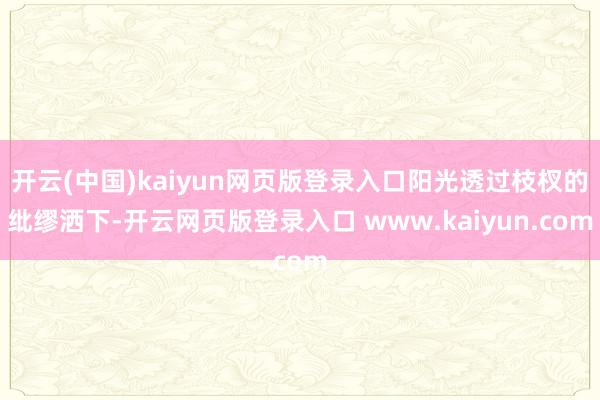 开云(中国)kaiyun网页版登录入口阳光透过枝杈的纰缪洒下-开云网页版登录入口 www.kaiyun.com