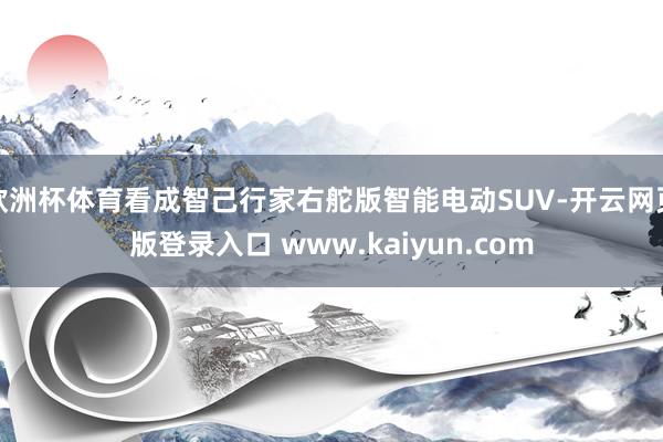 欧洲杯体育看成智己行家右舵版智能电动SUV-开云网页版登录入口 www.kaiyun.com