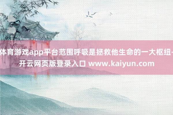 体育游戏app平台范围呼吸是拯救他生命的一大枢纽-开云网页版登录入口 www.kaiyun.com