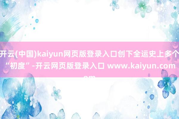 开云(中国)kaiyun网页版登录入口创下全运史上多个“初度”-开云网页版登录入口 www.kaiyun.com