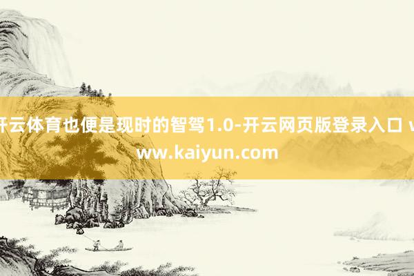 开云体育也便是现时的智驾1.0-开云网页版登录入口 www.kaiyun.com