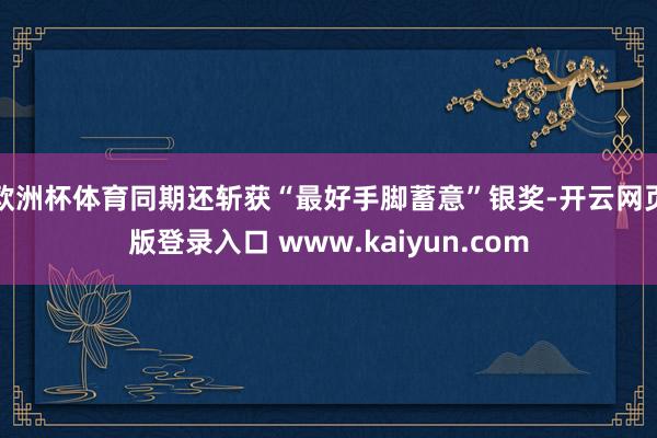 欧洲杯体育同期还斩获“最好手脚蓄意”银奖-开云网页版登录入口 www.kaiyun.com