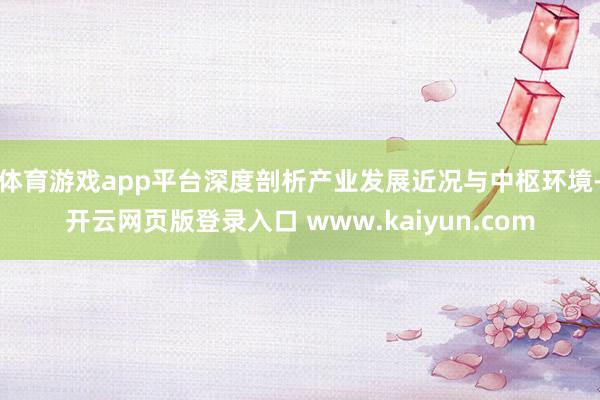 体育游戏app平台深度剖析产业发展近况与中枢环境-开云网页版登录入口 www.kaiyun.com