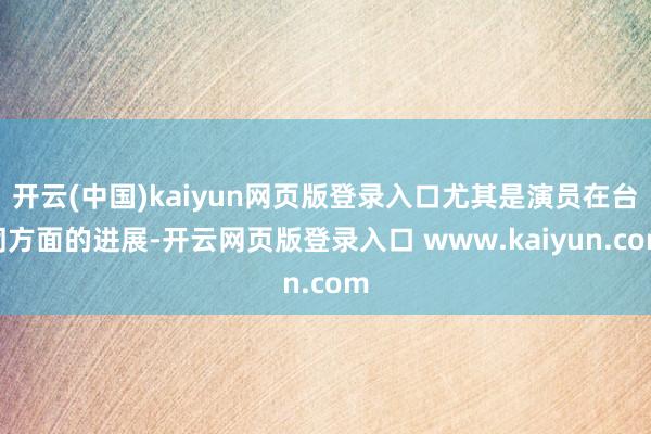 开云(中国)kaiyun网页版登录入口尤其是演员在台词方面的进展-开云网页版登录入口 www.kaiyun.com