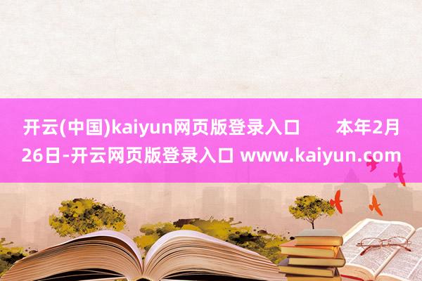 开云(中国)kaiyun网页版登录入口       本年2月26日-开云网页版登录入口 www.kaiyun.com