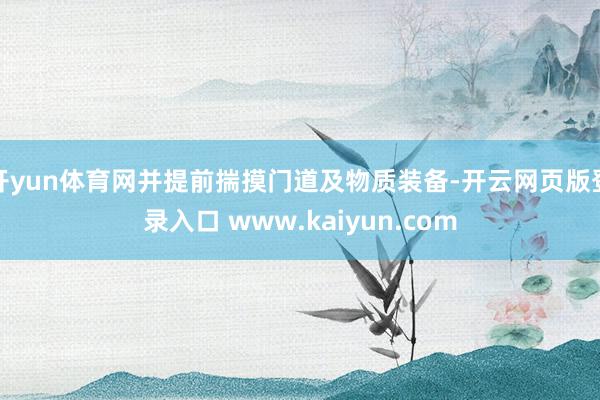 开yun体育网并提前揣摸门道及物质装备-开云网页版登录入口 www.kaiyun.com