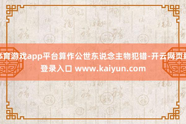 体育游戏app平台算作公世东说念主物犯错-开云网页版登录入口 www.kaiyun.com