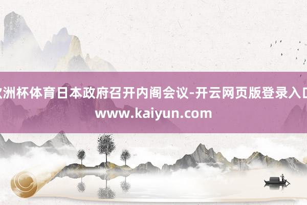 欧洲杯体育日本政府召开内阁会议-开云网页版登录入口 www.kaiyun.com