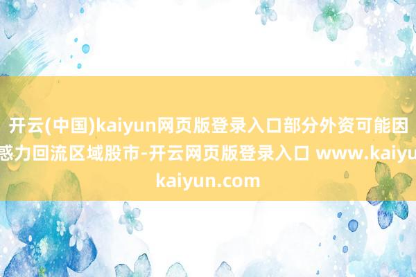 开云(中国)kaiyun网页版登录入口部分外资可能因估值眩惑力回流区域股市-开云网页版登录入口 www.kaiyun.com