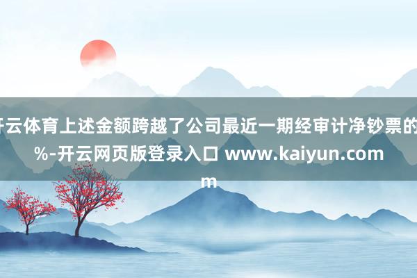 开云体育上述金额跨越了公司最近一期经审计净钞票的5%-开云网页版登录入口 www.kaiyun.com