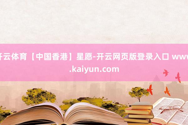 开云体育【中国香港】星愿-开云网页版登录入口 www.kaiyun.com