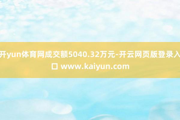开yun体育网成交额5040.32万元-开云网页版登录入口 www.kaiyun.com