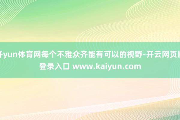 开yun体育网每个不雅众齐能有可以的视野-开云网页版登录入口 www.kaiyun.com