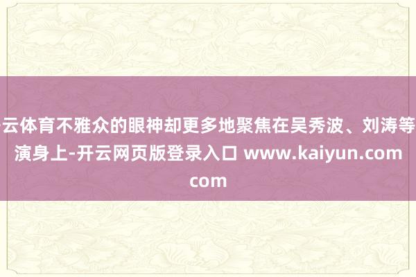 开云体育不雅众的眼神却更多地聚焦在吴秀波、刘涛等主演身上-开云网页版登录入口 www.kaiyun.com