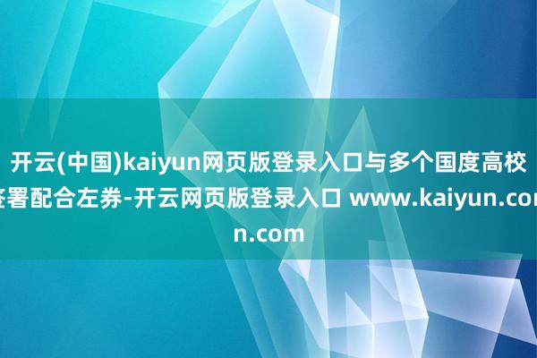 开云(中国)kaiyun网页版登录入口与多个国度高校签署配合左券-开云网页版登录入口 www.kaiyun.com